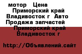 мотор › Цена ­ 15 000 - Приморский край, Владивосток г. Авто » Продажа запчастей   . Приморский край,Владивосток г.